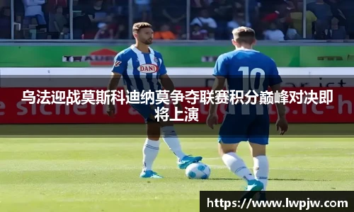 乌法迎战莫斯科迪纳莫争夺联赛积分巅峰对决即将上演